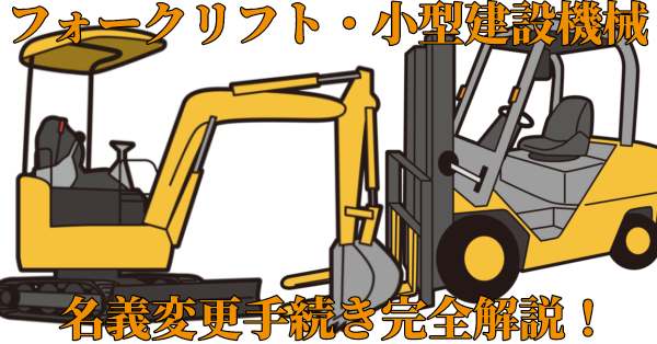 【小型特殊】フォークリフトや小型建設機械の名義変更手続きを完全解説！
