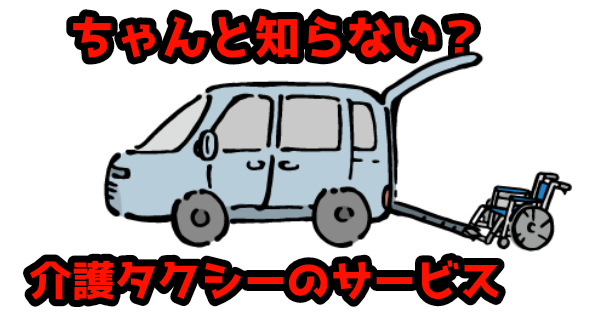 ちゃんとしらない?介護タクシーのサービス