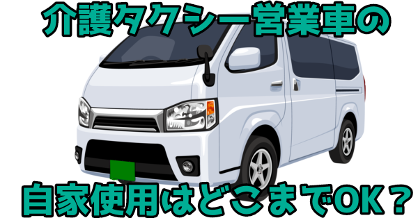 介護タクシー営業者のプライベート使用はどこまでOK？