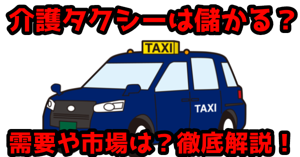 【開業志望必見】介護タクシーって儲かるの？供給過多？需要はあるの？